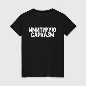 Женская футболка хлопок с принтом Имитирую сарказм в Санкт-Петербурге, 100% хлопок | прямой крой, круглый вырез горловины, длина до линии бедер, слегка спущенное плечо | 
