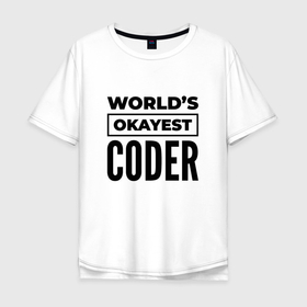 Мужская футболка хлопок Oversize с принтом The worlds okayest coder в Новосибирске, 100% хлопок | свободный крой, круглый ворот, “спинка” длиннее передней части | Тематика изображения на принте: 
