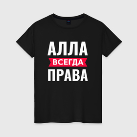 Женская футболка хлопок с принтом Алла всегда права в Екатеринбурге, 100% хлопок | прямой крой, круглый вырез горловины, длина до линии бедер, слегка спущенное плечо | 
