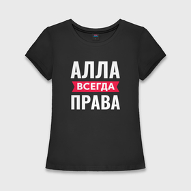 Женская футболка хлопок Slim с принтом Алла всегда права в Екатеринбурге,  |  | 