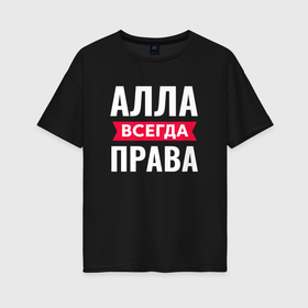 Женская футболка хлопок Oversize с принтом Алла всегда права в Екатеринбурге, 100% хлопок | свободный крой, круглый ворот, спущенный рукав, длина до линии бедер
 | 