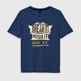 Мужская футболка хлопок Oversize с принтом Dream it  wish it  do it в Тюмени, 100% хлопок | свободный крой, круглый ворот, “спинка” длиннее передней части | 