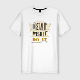 Мужская футболка хлопок Slim с принтом Dream it  wish it  do it в Тюмени, 92% хлопок, 8% лайкра | приталенный силуэт, круглый вырез ворота, длина до линии бедра, короткий рукав | 