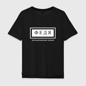 Мужская футболка хлопок Oversize с принтом Имя Федя: ограниченная серия в Петрозаводске, 100% хлопок | свободный крой, круглый ворот, “спинка” длиннее передней части | 