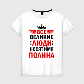 Женская футболка хлопок с принтом Все великие люди носят имя Полина в Санкт-Петербурге, 100% хлопок | прямой крой, круглый вырез горловины, длина до линии бедер, слегка спущенное плечо | 