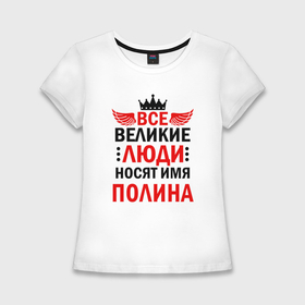 Женская футболка хлопок Slim с принтом Все великие люди носят имя Полина в Санкт-Петербурге,  |  | Тематика изображения на принте: 