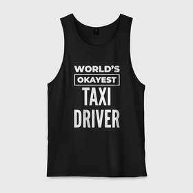 Мужская майка хлопок с принтом Worlds okayest taxi driver в Тюмени, 100% хлопок |  | 
