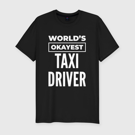 Мужская футболка хлопок Slim с принтом Worlds okayest taxi driver в Санкт-Петербурге, 92% хлопок, 8% лайкра | приталенный силуэт, круглый вырез ворота, длина до линии бедра, короткий рукав | Тематика изображения на принте: 