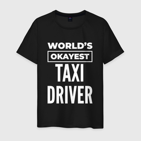 Мужская футболка хлопок с принтом Worlds okayest taxi driver в Тюмени, 100% хлопок | прямой крой, круглый вырез горловины, длина до линии бедер, слегка спущенное плечо. | 