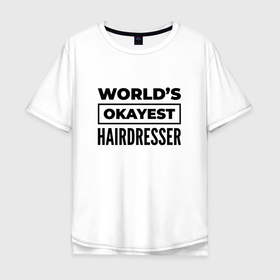 Мужская футболка хлопок Oversize с принтом The worlds okayest hairdresser в Санкт-Петербурге, 100% хлопок | свободный крой, круглый ворот, “спинка” длиннее передней части | 