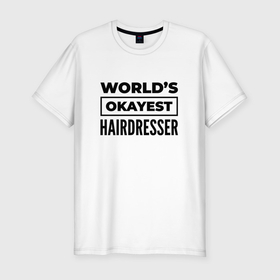 Мужская футболка хлопок Slim с принтом The worlds okayest hairdresser , 92% хлопок, 8% лайкра | приталенный силуэт, круглый вырез ворота, длина до линии бедра, короткий рукав | 