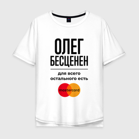 Мужская футболка хлопок Oversize с принтом Олег бесценен, для всего остального есть Мастеркард в Белгороде, 100% хлопок | свободный крой, круглый ворот, “спинка” длиннее передней части | 