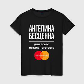 Женская футболка хлопок с принтом Ангелина бесценна, для всего остального есть Mastercard в Белгороде, 100% хлопок | прямой крой, круглый вырез горловины, длина до линии бедер, слегка спущенное плечо | 