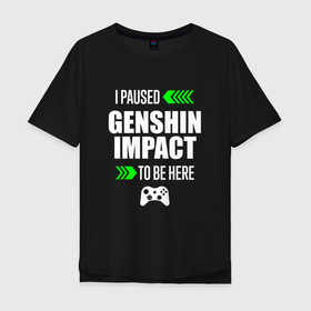 Мужская футболка хлопок Oversize с принтом I paused Genshin Impact to be here с зелеными стрелками в Екатеринбурге, 100% хлопок | свободный крой, круглый ворот, “спинка” длиннее передней части | 