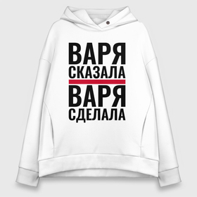 Женское худи Oversize хлопок с принтом Варя сказала Варя сделала в городе Новоалтайск, френч-терри — 70% хлопок, 30% полиэстер. Мягкий теплый начес внутри —100% хлопок | боковые карманы, эластичные манжеты и нижняя кромка, капюшон на магнитной кнопке | 