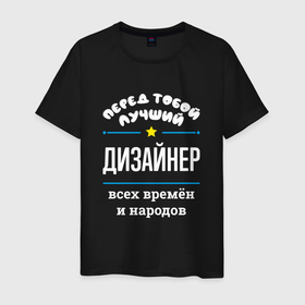 Мужская футболка хлопок с принтом Перед тобой лучший дизайнер всех времён и народов в Новосибирске, 100% хлопок | прямой крой, круглый вырез горловины, длина до линии бедер, слегка спущенное плечо. | Тематика изображения на принте: 