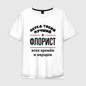 Мужская футболка хлопок Oversize с принтом Перед тобой лучший флорист   всех времён и народов в Петрозаводске, 100% хлопок | свободный крой, круглый ворот, “спинка” длиннее передней части | Тематика изображения на принте: 
