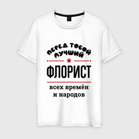 Мужская футболка хлопок с принтом Перед тобой лучший флорист   всех времён и народов в Петрозаводске, 100% хлопок | прямой крой, круглый вырез горловины, длина до линии бедер, слегка спущенное плечо. | 