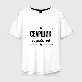 Мужская футболка хлопок Oversize с принтом Сварщик   за работой в Кировске, 100% хлопок | свободный крой, круглый ворот, “спинка” длиннее передней части | 