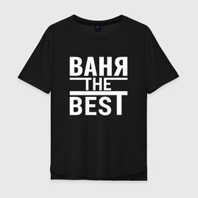 Мужская футболка хлопок Oversize с принтом Ваня the best в Петрозаводске, 100% хлопок | свободный крой, круглый ворот, “спинка” длиннее передней части | Тематика изображения на принте: 