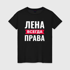 Женская футболка хлопок с принтом Лена всегда права в Белгороде, 100% хлопок | прямой крой, круглый вырез горловины, длина до линии бедер, слегка спущенное плечо | 