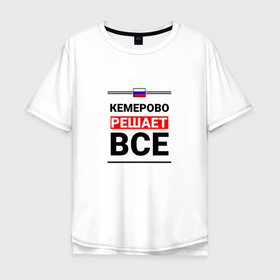 Мужская футболка хлопок Oversize с принтом Кемерово решает все в Кировске, 100% хлопок | свободный крой, круглый ворот, “спинка” длиннее передней части | Тематика изображения на принте: 