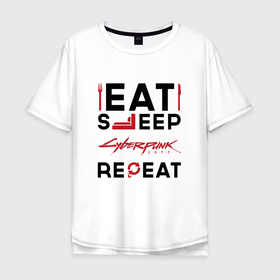 Мужская футболка хлопок Oversize с принтом Надпись: eat sleep Cyberpunk 2077 repeat в Белгороде, 100% хлопок | свободный крой, круглый ворот, “спинка” длиннее передней части | 
