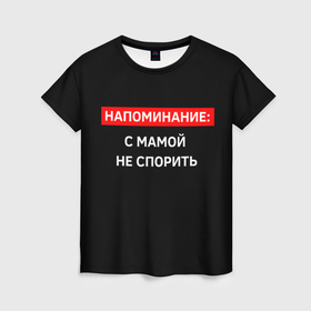 Женская футболка 3D с принтом с мамой не спорь в Санкт-Петербурге, 100% полиэфир ( синтетическое хлопкоподобное полотно) | прямой крой, круглый вырез горловины, длина до линии бедер | 