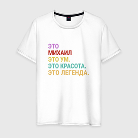 Мужская футболка хлопок с принтом Михаил это ум, красота и легенда в Новосибирске, 100% хлопок | прямой крой, круглый вырез горловины, длина до линии бедер, слегка спущенное плечо. | 