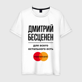Мужская футболка хлопок с принтом Дмитрий бесценен, для всего остального есть Мастеркард в Новосибирске, 100% хлопок | прямой крой, круглый вырез горловины, длина до линии бедер, слегка спущенное плечо. | 