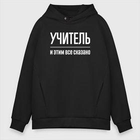 Мужское худи Oversize хлопок с принтом Учитель и этим все сказано в городе Новоалтайск, френч-терри — 70% хлопок, 30% полиэстер. Мягкий теплый начес внутри —100% хлопок | боковые карманы, эластичные манжеты и нижняя кромка, капюшон на магнитной кнопке | 