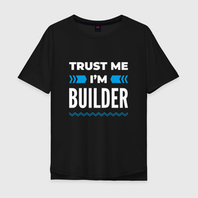 Мужская футболка хлопок Oversize с принтом Trust me Im builder в Тюмени, 100% хлопок | свободный крой, круглый ворот, “спинка” длиннее передней части | 