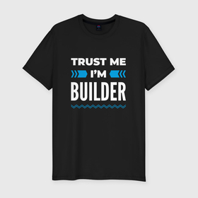 Мужская футболка хлопок Slim с принтом Trust me Im builder в Кировске, 92% хлопок, 8% лайкра | приталенный силуэт, круглый вырез ворота, длина до линии бедра, короткий рукав | 