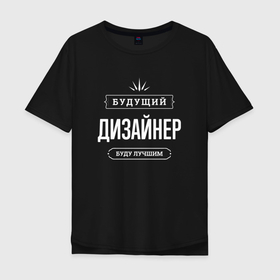 Мужская футболка хлопок Oversize с принтом Надпись: будущий лучший дизайнер в Петрозаводске, 100% хлопок | свободный крой, круглый ворот, “спинка” длиннее передней части | Тематика изображения на принте: 