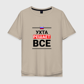 Мужская футболка хлопок Oversize с принтом Ухта решает все в Ухте, 100% хлопок | свободный крой, круглый ворот, “спинка” длиннее передней части | 