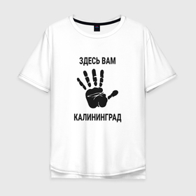 Мужская футболка хлопок Oversize с принтом Здесь вам Калининград в Курске, 100% хлопок | свободный крой, круглый ворот, “спинка” длиннее передней части | 