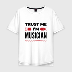 Мужская футболка хлопок Oversize с принтом Trust me   Im musician в Кировске, 100% хлопок | свободный крой, круглый ворот, “спинка” длиннее передней части | Тематика изображения на принте: 