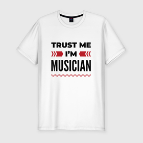 Мужская футболка хлопок Slim с принтом Trust me   Im musician в Екатеринбурге, 92% хлопок, 8% лайкра | приталенный силуэт, круглый вырез ворота, длина до линии бедра, короткий рукав | 