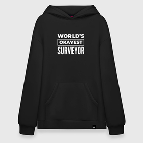 Худи SuperOversize хлопок с принтом Worlds okayest surveyor в Кировске, 70% хлопок, 30% полиэстер, мягкий начес внутри | карман-кенгуру, эластичная резинка на манжетах и по нижней кромке, двухслойный капюшон
 | 