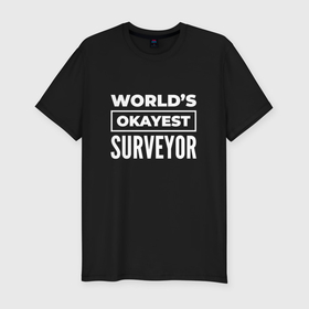 Мужская футболка хлопок Slim с принтом Worlds okayest surveyor в Курске, 92% хлопок, 8% лайкра | приталенный силуэт, круглый вырез ворота, длина до линии бедра, короткий рукав | 