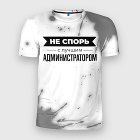 Мужская футболка 3D Slim с принтом Не спорь с лучшим администратором   на светлом фоне в Санкт-Петербурге, 100% полиэстер с улучшенными характеристиками | приталенный силуэт, круглая горловина, широкие плечи, сужается к линии бедра | 