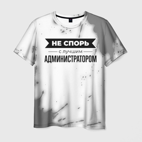 Мужская футболка 3D с принтом Не спорь с лучшим администратором   на светлом фоне в Санкт-Петербурге, 100% полиэфир | прямой крой, круглый вырез горловины, длина до линии бедер | 