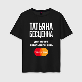Женская футболка хлопок Oversize с принтом Татьяна бесценна, для всего остального есть Mastercard в Новосибирске, 100% хлопок | свободный крой, круглый ворот, спущенный рукав, длина до линии бедер
 | 