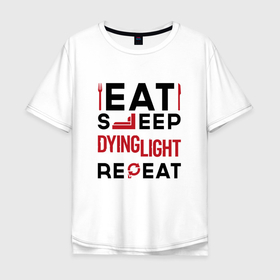 Мужская футболка хлопок Oversize с принтом Надпись: eat sleep Dying Light repeat , 100% хлопок | свободный крой, круглый ворот, “спинка” длиннее передней части | 