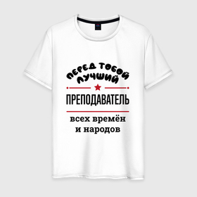 Мужская футболка хлопок с принтом Перед тобой лучший преподаватель   всех времён и народов в Петрозаводске, 100% хлопок | прямой крой, круглый вырез горловины, длина до линии бедер, слегка спущенное плечо. | 