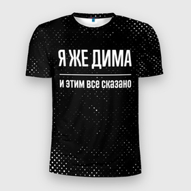 Мужская футболка 3D Slim с принтом Я же Дима и этим всё сказано: на темном в Санкт-Петербурге, 100% полиэстер с улучшенными характеристиками | приталенный силуэт, круглая горловина, широкие плечи, сужается к линии бедра | 