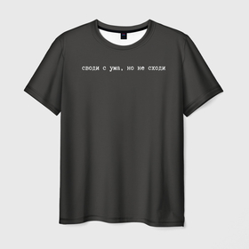 Мужская футболка 3D с принтом Своди с ума, но не сходи   Надпись в Кировске, 100% полиэфир | прямой крой, круглый вырез горловины, длина до линии бедер | 