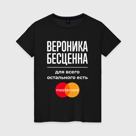 Женская футболка хлопок с принтом Вероника бесценна, для всего остального есть Mastercard в Екатеринбурге, 100% хлопок | прямой крой, круглый вырез горловины, длина до линии бедер, слегка спущенное плечо | 