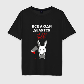Мужская футболка хлопок Oversize с принтом Все люди делятся на две части в Екатеринбурге, 100% хлопок | свободный крой, круглый ворот, “спинка” длиннее передней части | Тематика изображения на принте: 