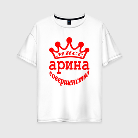 Женская футболка хлопок Oversize с принтом Мисс Арина совершенство в городе Новоалтайск, 100% хлопок | свободный крой, круглый ворот, спущенный рукав, длина до линии бедер
 | 